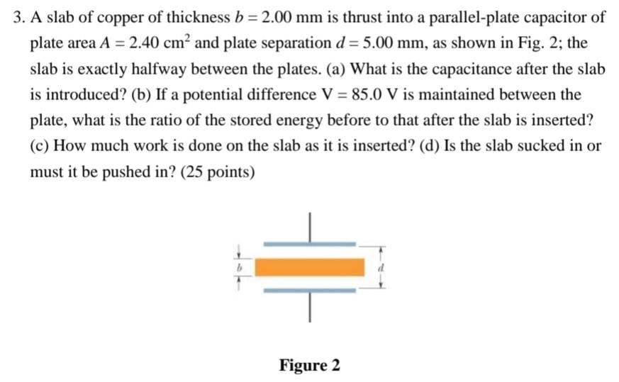 3 A Slab Of Copper Of Thickness B 2 00 Mm Is Thrust Into A Parallel Plate Capacitor Of Plate Area A 2 40 Cm And 1