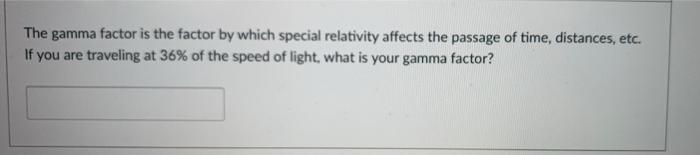 The Gamma Factor Is The Factor By Which Special Relativity Affects The Passage Of Time Distances Etc If You Are Trave 1