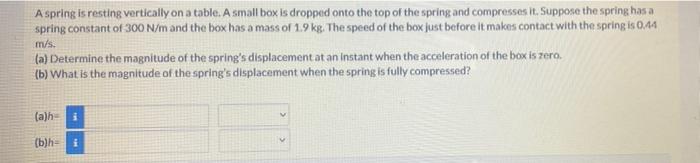 Aspring Is Resting Vertically On A Table A Small Box Is Dropped Onto The Top Of The Spring And Compresses It Suppose T 1