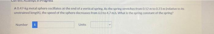 Lul Al Progress A 0 47 Kg Metal Sphere Oscillates At The End Of A Verticalspring As The Spring Stretches From 0 12 M To 1