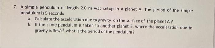 7 A Simple Pendulum Of Length 2 0 M Was Setup In A Planet A The Period Of The Simple Pendulum Is 5 Seconds A Calculat 1