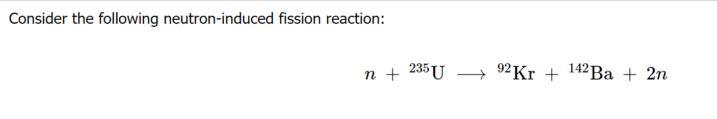Consider The Following Neutron Induced Fission Reaction M 235u 92 Kr 142 Ba 2n 25 Part A Determine The Energ 1
