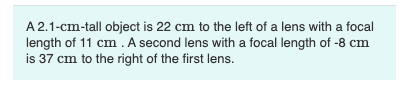 A 2 1 Cm Tall Object Is 22 Cm To The Left Of A Lens With A Focal Length Of 11 Cm A Second Lens With A Focal Length Of 1