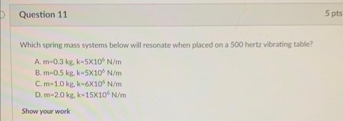 Question 11 5 Pts Which Spring Mass Systems Below Will Resonate When Placed On A 500 Hertz Vibrating Table A M 0 3 Kg 1