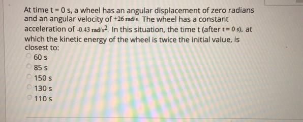 At Time T 0 S A Wheel Has An Angular Displacement Of Zero Radians And An Angular Velocity Of 26 Rad S The Wheel Has A 1