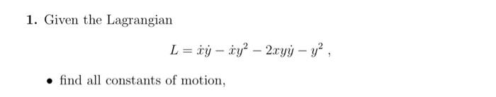1 Given The Lagrangian L Xy Cy 2xyy Y Find All Constants Of Motion 1