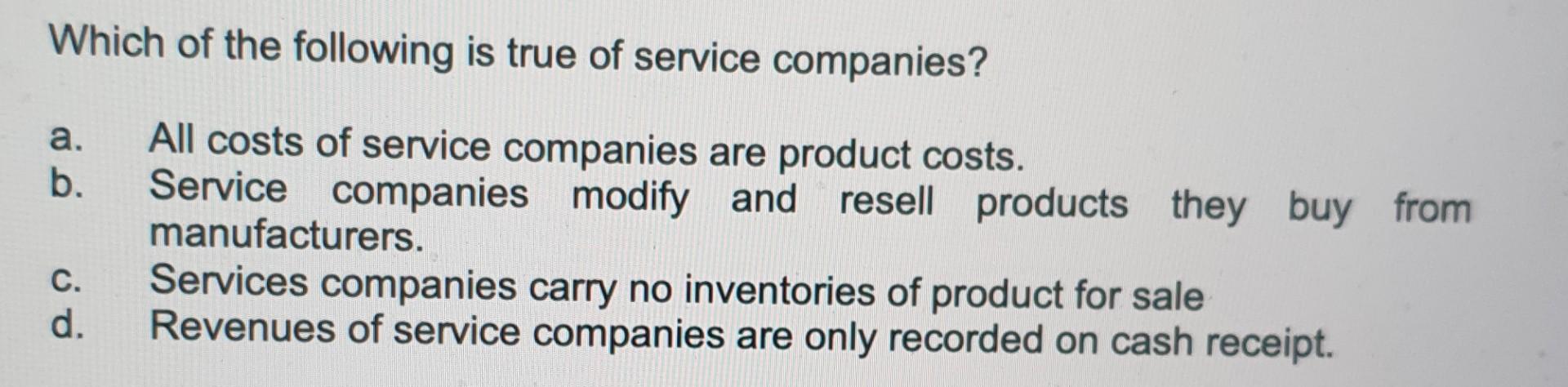Which Of The Following Is True Of Service Companies A B All Costs Of Service Companies Are Product Costs Service Com 1