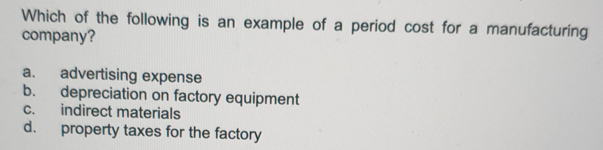 Which Of The Following Is An Example Of A Period Cost For A Manufacturing Company A B C D Advertising Expense Depre 1