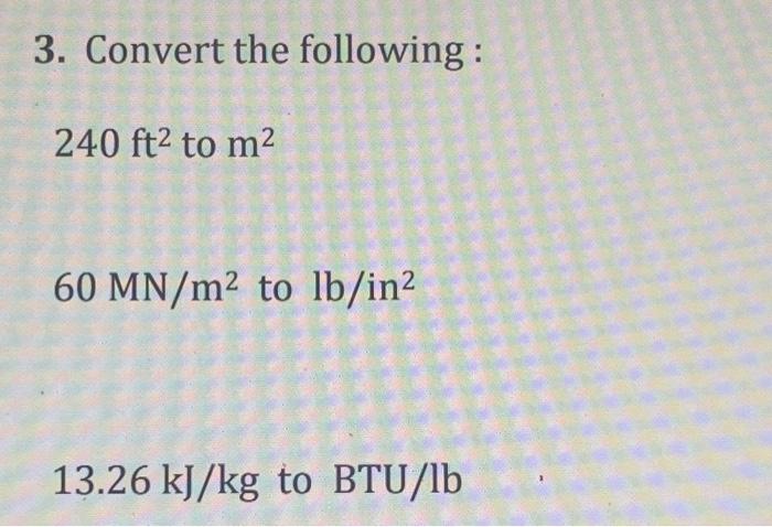 3 Convert The Following 240 Ft2 To M2 60 Mn M2 To Lb In2 13 26 Kj Kg To Btu Lb 1