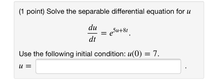 1 Point Solve The Separable Differential Equation For U Du Dt E5u 81 Use The Following Initial Condition U 0 7 U 1