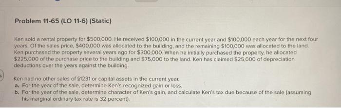 Problem 11 65 Lo 11 6 Static Ken Sold A Rental Property For 500 000 He Received 100 000 In The Current Year And 1