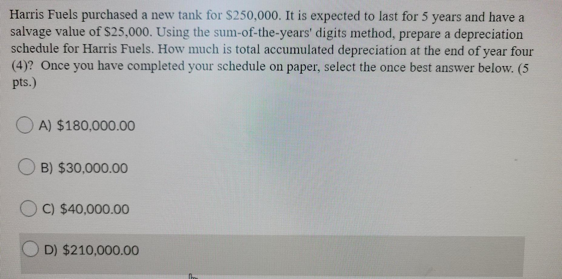 Harris Fuels Purchased A New Tank For 250 000 It Is Expected To Last For 5 Years And Have A Salvage Value Of 25 000 1