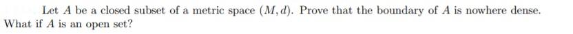 Let A Be A Closed Subset Of A Metric Space M D Prove That The Boundary Of A Is Nowhere Dense What If A Is An Open Se 1