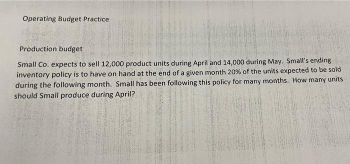Operating Budget Practice Production Budget Small Co Expects To Sell 12 000 Product Units During April And 14 000 Durin 1