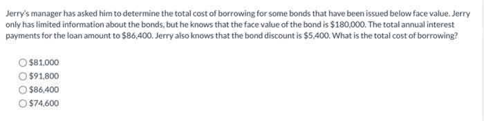 Jerry S Manager Has Asked Him To Determine The Total Cost Of Borrowing For Some Bonds That Have Been Issued Below Face V 1