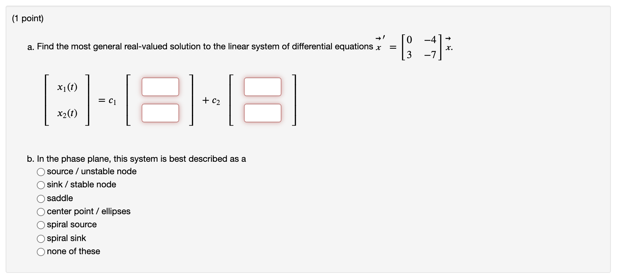 1 Point A Find The Most General Real Valued Solution To The Linear System Of Differential Equations X 0 41 7 X 1