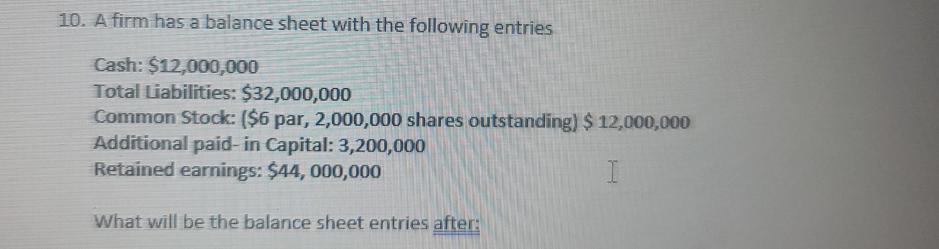10 A Firm Has A Balance Sheet With The Following Entries Cash 12 000 000 Total Liabilities 32 000 000 Common Stock 1