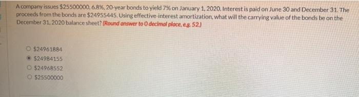 A Company Issues 25500000 6 B 20 Year Bonds To Yield 7 On January 1 2020 Interest Is Paid On June 30 And Decemb 1