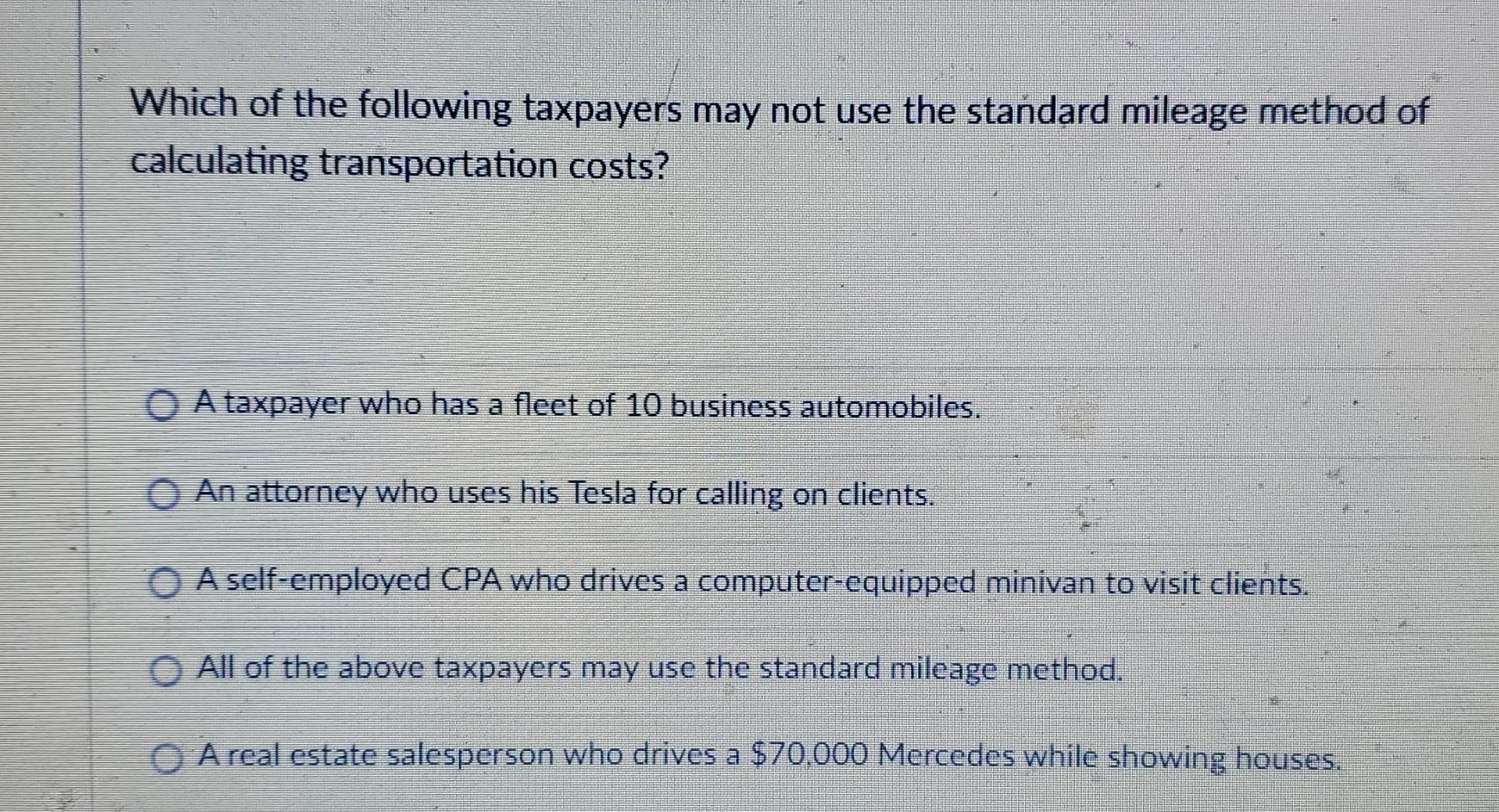 Which Of The Following Taxpayers May Not Use The Standard Mileage Method Of Calculating Transportation Costs A Taxpayer 1