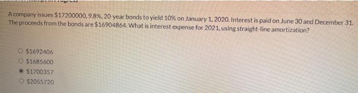 A Company Issues 17200000 9 8 20 Year Bonds To Yield 10 On January 1 2020 Interest Is Paid On June 30 And December 1
