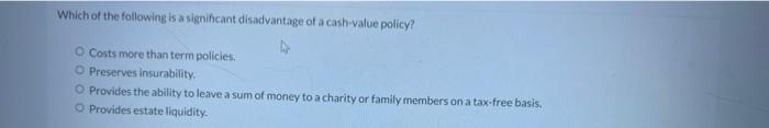 Which Of The Following Is A Significant Disadvantage Of A Cash Value Policy Costs More Than Term Policies O Preserves 1