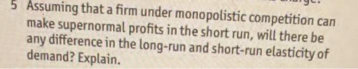 5 Assuming That A Firm Under Monopolistic Competition Can Make Supernormal Profits In The Short Run Will There Be Any D 1