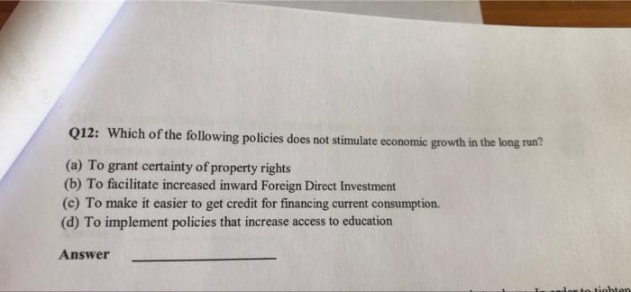 Q12 Which Of The Following Policies Does Not Stimulate Economic Growth In The Long Run A To Grant Certainty Of Prope 1