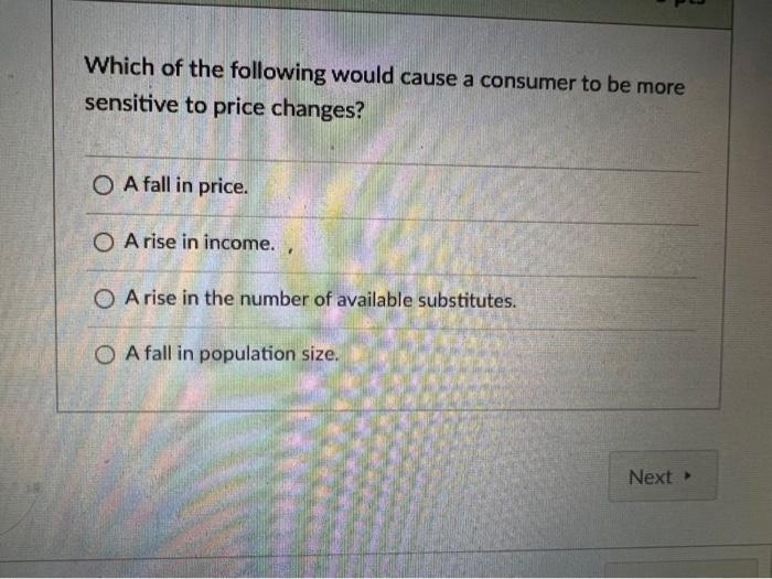 Which Of The Following Would Cause A Consumer To Be More Sensitive To Price Changes O A Fall In Price O A Rise In Inco 1