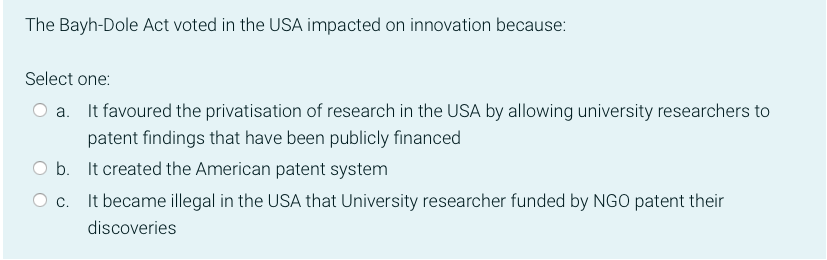 The Bayh Dole Act Voted In The Usa Impacted On Innovation Because Select One A It Favoured The Privatisation Of Resea 1