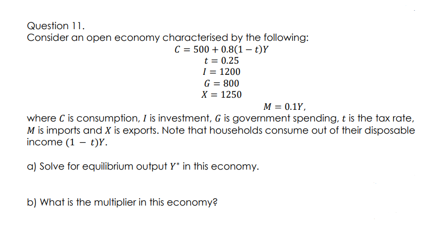 Question 11 Consider An Open Economy Characterised By The Following C 500 0 8 1 T Y T 0 25 1 1200 G 800 X 1