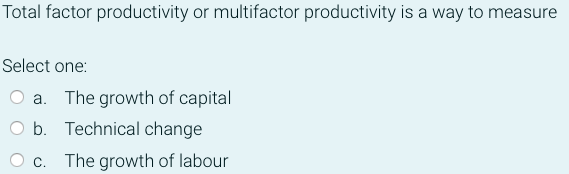 Total Factor Productivity Or Multifactor Productivity Is A Way To Measure Select One A The Growth Of Capital B Techni 1