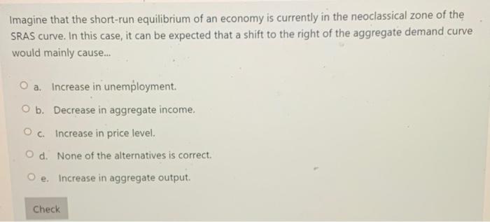 Imagine That The Short Run Equilibrium Of An Economy Is Currently In The Neoclassical Zone Of The Sras Curve In This Ca 1