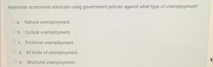 Keynesian Economists Advocate Using Government Policies Against What Type Of Unemployment Oa Natural Unemployment B 1