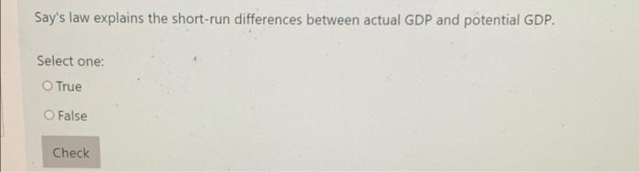 Say S Law Explains The Short Run Differences Between Actual Gdp And Potential Gdp Select One True O False Check 1