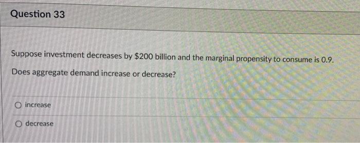 Question 33 Suppose Investment Decreases By 200 Billion And The Marginal Propensity To Consume Is 0 9 Does Aggregate D 1