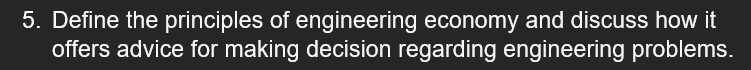 5 Define The Principles Of Engineering Economy And Discuss How It Offers Advice For Making Decision Regarding Engineeri 1