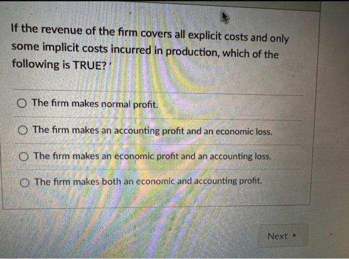 If The Revenue Of The Firm Covers All Explicit Costs And Only Some Implicit Costs Incurred In Production Which Of The F 1