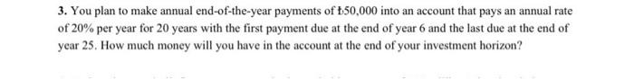 3 You Plan To Make Annual End Of The Year Payments Of T50 000 Into An Account That Pays An Annual Rate Of 20 Per Year 1