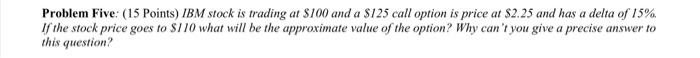 Problem Five 15 Points Ibm Stock Is Trading At 100 And A 125 Call Option Is Price At 2 25 And Has A Delta Of 15 I 1