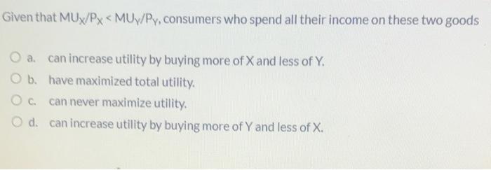Given That Mux Px Muy Py Consumers Who Spend All Their Income On These Two Goods A Can Increase Utility By Buying Mor 2