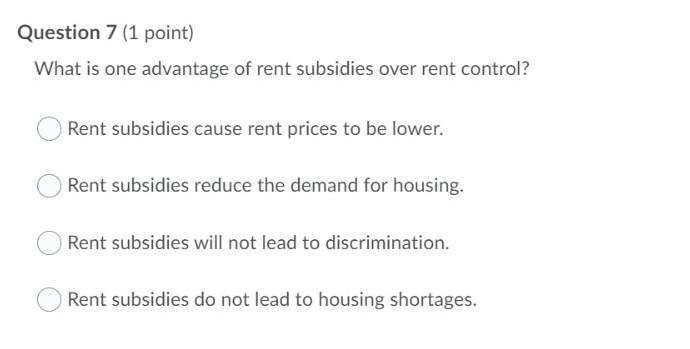 Question 7 1 Point What Is One Advantage Of Rent Subsidies Over Rent Control Rent Subsidies Cause Rent Prices To Be L 1