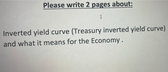 Please Write 2 Pages About I Inverted Yield Curve Treasury Inverted Yield Curve And What It Means For The Economy 1