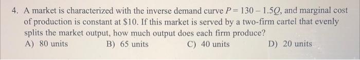 4 A Market Is Characterized With The Inverse Demand Curve P 130 1 5q And Marginal Cost Of Production Is Constant At 1