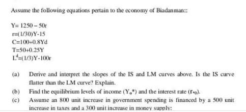 Assume The Following Equations Pertain To The Economy Of Biadunman Y 1250 50 R 1 30 Y 15 C 100 0 8yd T 50 0 25 L 1 1