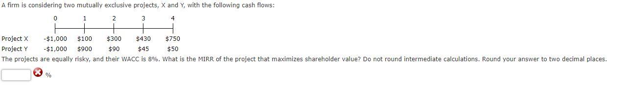 A Firm Is Considering Two Mutually Exclusive Projects X And Y With The Following Cash Flows 0 1 2 3 4 Project X 1 0 1