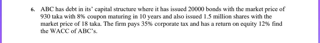 6 Abc Has Debt In Its Capital Structure Where It Has Issued 20000 Bonds With The Market Price Of 930 Taka With 8 Coup 1