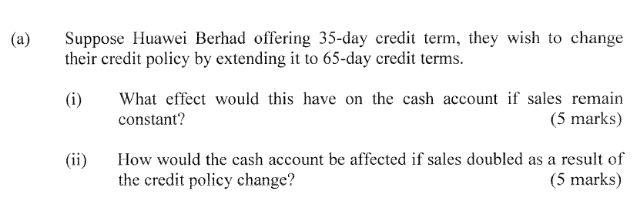 A Suppose Huawei Berhad Offering 35 Day Credit Term They Wish To Change Their Credit Policy By Extending It To 65 Day 1