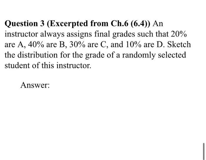 Question 3 Excerpted From Ch 6 6 4 An Instructor Always Assigns Final Grades Such That 20 Are A 40 Are B 30 Are 1