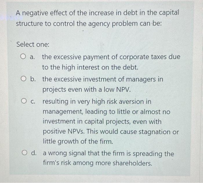 A Negative Effect Of The Increase In Debt In The Capital Structure To Control The Agency Problem Can Be Select One O A 1