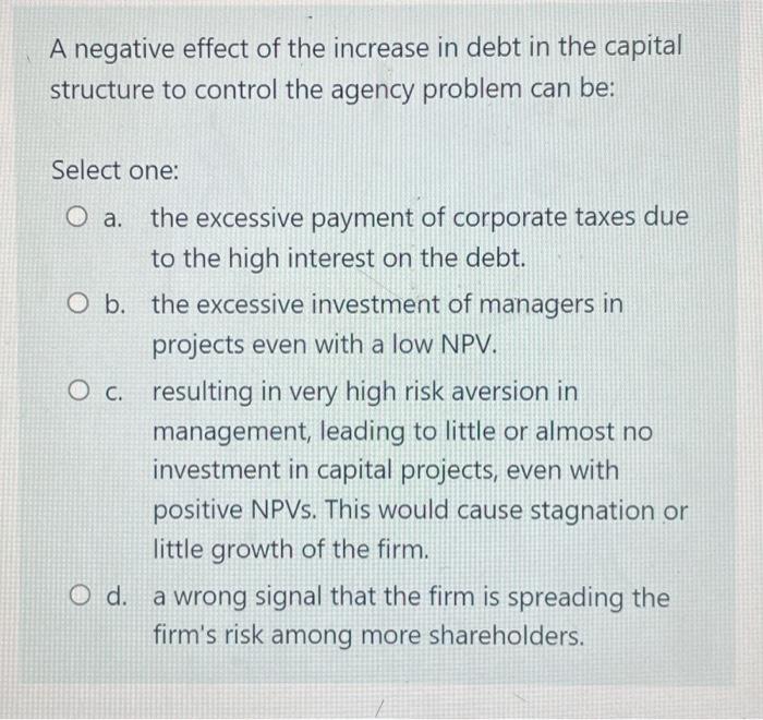 A Negative Effect Of The Increase In Debt In The Capital Structure To Control The Agency Problem Can Be Select One O A 1